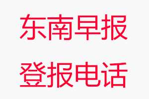 東南早報登報電話_東南早報登報聯(lián)系電話