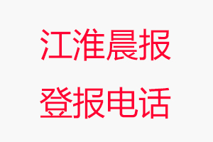 江淮晨報登報電話_江淮晨報登報聯(lián)系電話