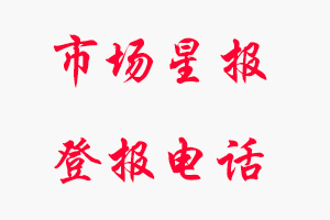 市場星報(bào)登報(bào)電話_市場星報(bào)登報(bào)聯(lián)系電話