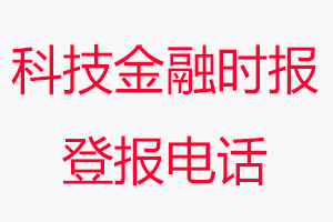 科技金融時報登報電話_科技金融時報登報聯系電話
