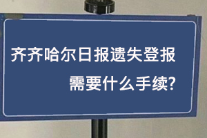齊齊哈爾日報遺失登報需要什么手續(xù)找我要登報網(wǎng)