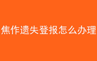 焦作遺失登報怎么辦理找我要登報網