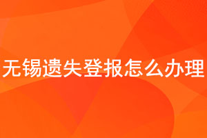 無錫遺失登報怎么辦理找我要登報網(wǎng)