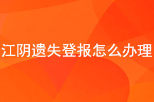 江陰遺失登報(bào)怎么辦理找我要登報(bào)網(wǎng)
