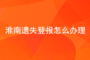 淮南遺失登報怎么辦理找我要登報網