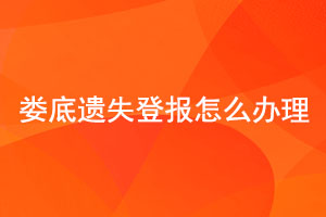 婁底遺失登報(bào)怎么辦理找我要登報(bào)網(wǎng)