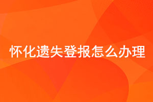 懷化遺失登報(bào)怎么辦理找我要登報(bào)網(wǎng)