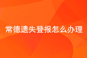 常德遺失登報怎么辦理找我要登報網