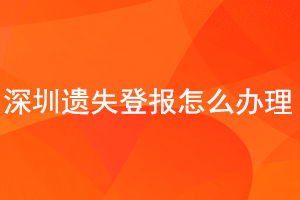 深圳遺失登報怎么辦理找我要登報網
