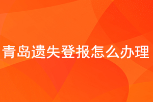 青島遺失登報怎么辦理找我要登報網(wǎng)