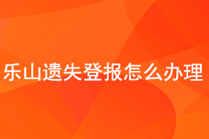 樂山遺失登報怎么辦理找我要登報網(wǎng)
