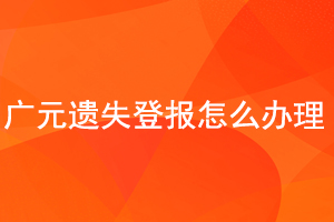 廣元遺失登報(bào)怎么辦理找我要登報(bào)網(wǎng)