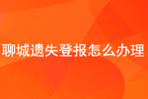 聊城遺失登報(bào)怎么辦理找我要登報(bào)網(wǎng)