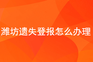 濰坊遺失登報(bào)怎么辦理找我要登報(bào)網(wǎng)