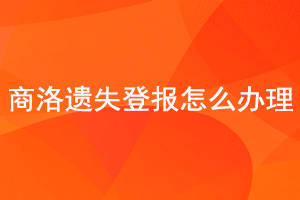 商洛遺失登報(bào)怎么辦理找我要登報(bào)網(wǎng)