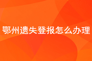 鄂州遺失登報(bào)怎么辦理找我要登報(bào)網(wǎng)
