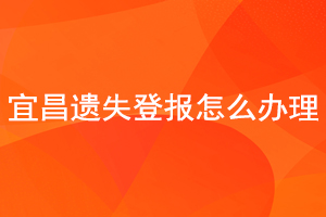 宜昌遺失登報怎么辦理找我要登報網