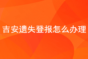 吉安遺失登報怎么辦理找我要登報網