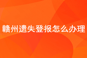 贛州遺失登報怎么辦理找我要登報網(wǎng)