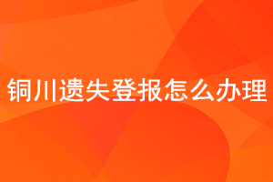 銅川遺失登報(bào)怎么辦理找我要登報(bào)網(wǎng)