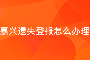 嘉興遺失登報怎么辦理找我要登報網(wǎng)