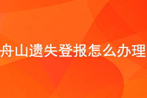舟山遺失登報怎么辦理找我要登報網(wǎng)