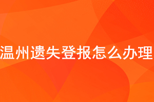 溫州遺失登報怎么辦理找我要登報網(wǎng)