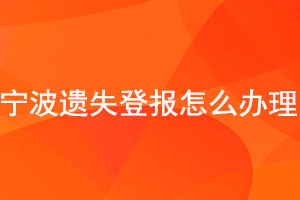 寧波遺失登報怎么辦理找我要登報網