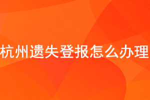 杭州遺失登報怎么辦理找我要登報網(wǎng)
