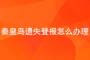 秦皇島遺失登報怎么辦理找我要登報網