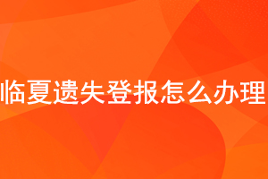 臨夏遺失登報(bào)怎么辦理找我要登報(bào)網(wǎng)