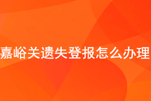嘉峪關(guān)遺失登報怎么辦理找我要登報網(wǎng)