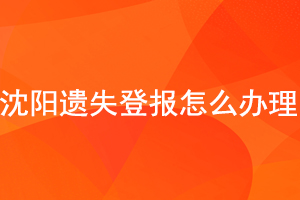 沈陽遺失登報怎么辦理找我要登報網(wǎng)