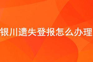 銀川遺失登報怎么辦理找我要登報網