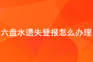 六盤水遺失登報怎么辦理找我要登報網(wǎng)