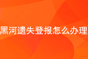 黑河遺失登報怎么辦理找我要登報網(wǎng)
