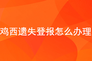 雞西遺失登報(bào)怎么辦理找我要登報(bào)網(wǎng)
