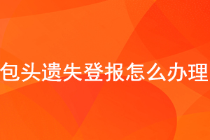 包頭遺失登報怎么辦理找我要登報網