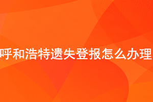 呼和浩特遺失登報怎么辦理找我要登報網