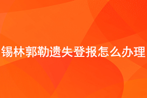 錫林郭勒遺失登報(bào)怎么辦理找我要登報(bào)網(wǎng)