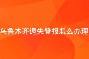 烏魯木齊遺失登報怎么辦理找我要登報網