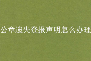 公章遺失登報聲明怎么辦理找我要登報網(wǎng)