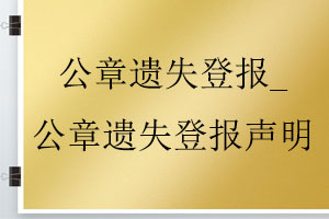  公章遺失登報_公章遺失登報聲明找我要登報網