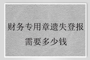 財(cái)務(wù)專用章遺失登報(bào)需要多少錢找我要登報(bào)網(wǎng)