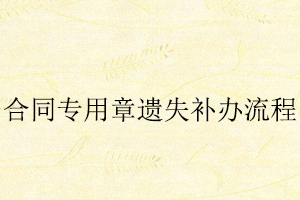 合同專用章遺失補(bǔ)辦流程找我要登報(bào)網(wǎng)