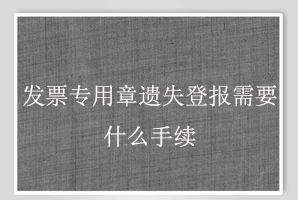 發票專用章遺失登報需要什么手續找我要登報網