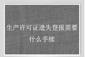 生產(chǎn)許可證遺失登報(bào)需要什么手續(xù)找我要登報(bào)網(wǎng)