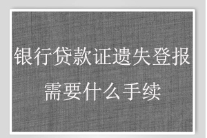 銀行貸款證遺失登報需要什么手續找我要登報網