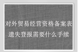 對外貿(mào)易經(jīng)營資格備案表遺失登報需要什么手續(xù)找我要登報網(wǎng)
