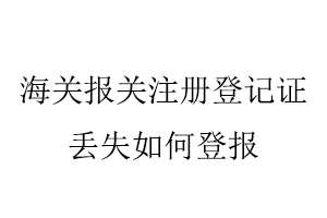 海關報關注冊登記證丟失如何登報找我要登報網